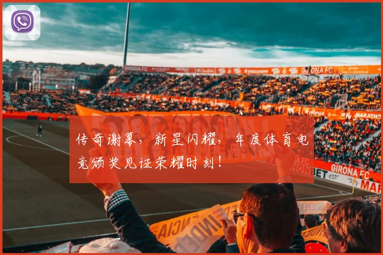 传奇谢幕，新星闪耀，年度体育电竞颁奖见证荣耀时刻！