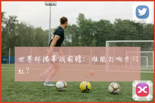 世界杯揭幕战前瞻：谁能打响开门红？