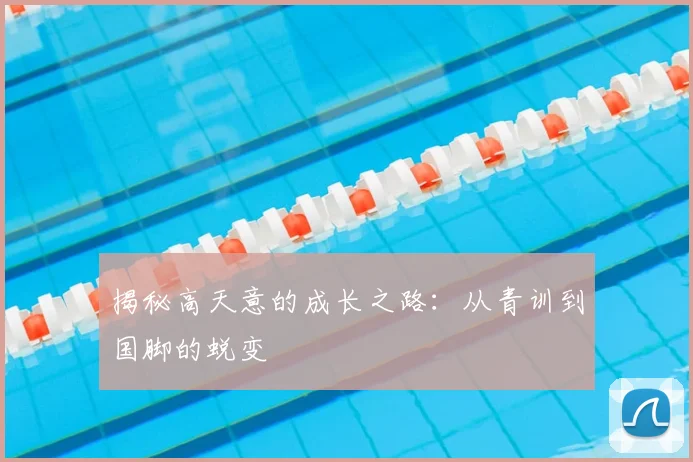 揭秘高天意的成长之路：从青训到国脚的蜕变