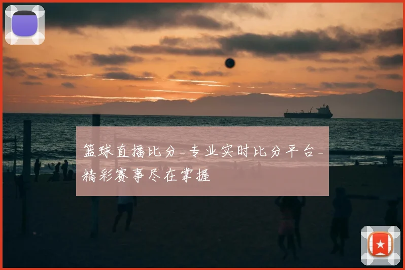 篮球直播比分_专业实时比分平台_精彩赛事尽在掌握
