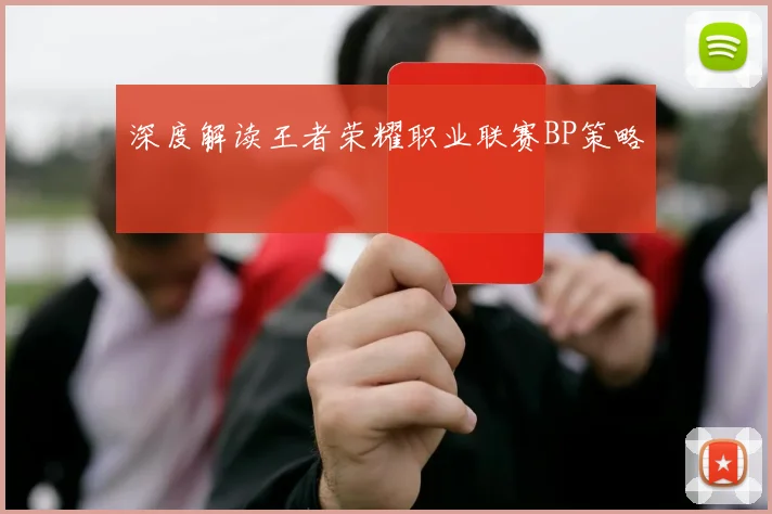 深度解读王者荣耀职业联赛BP策略