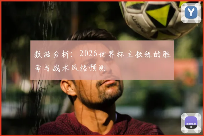 数据分析：2026世界杯主教练的胜率与战术风格预测
