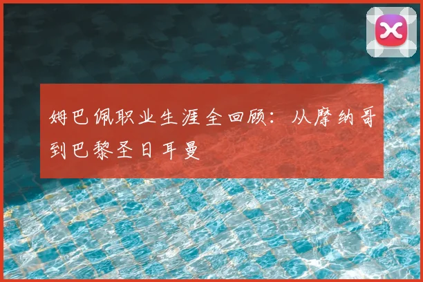 姆巴佩职业生涯全回顾：从摩纳哥到巴黎圣日耳曼