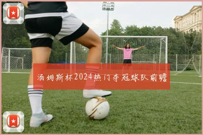 汤姆斯杯2024热门夺冠球队前瞻