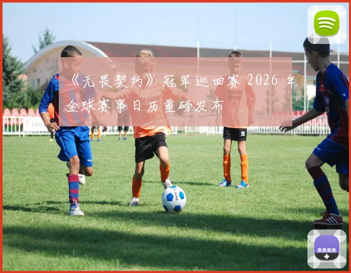 《无畏契约》冠军巡回赛 2026 年全球赛事日历重磅发布