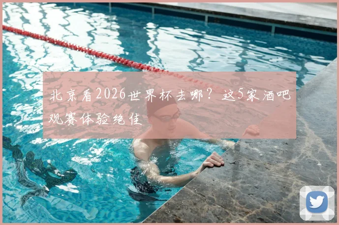 北京看2026世界杯去哪？这5家酒吧观赛体验绝佳
