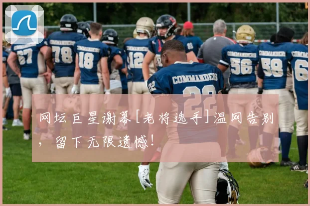网坛巨星谢幕[老将选手]温网告别，留下无限遗憾！