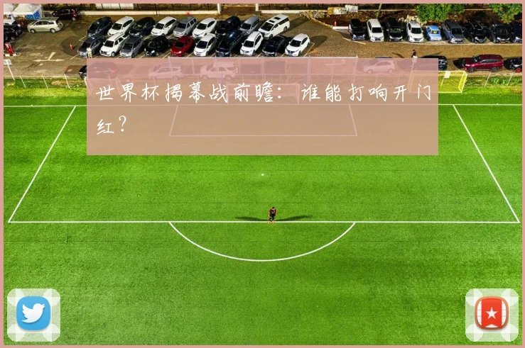 世界杯揭幕战前瞻：谁能打响开门红？