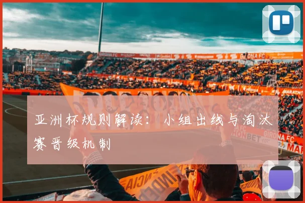 亚洲杯规则解读：小组出线与淘汰赛晋级机制