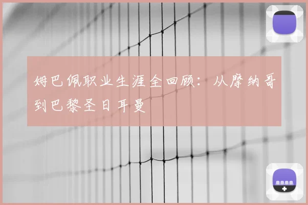 姆巴佩职业生涯全回顾：从摩纳哥到巴黎圣日耳曼