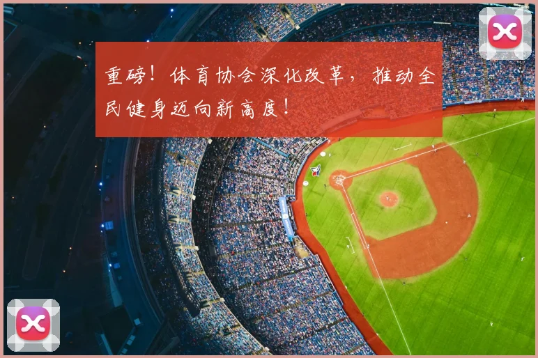 重磅！体育协会深化改革，推动全民健身迈向新高度！